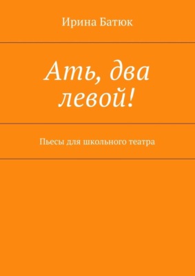 Ать, два левой! Пьесы для школьного театра
