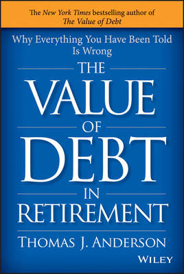 The Value of Debt in Retirement. Why Everything You Have Been Told Is Wrong