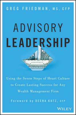 Advisory Leadership. Using the Seven Steps of Heart Culture to Create Lasting Success for Any Wealth Management Firm