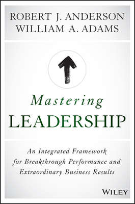 Mastering Leadership. An Integrated Framework for Breakthrough Performance and Extraordinary Business Results