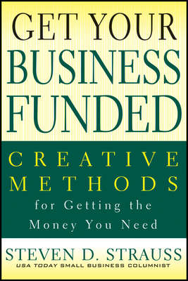 Get Your Business Funded. Creative Methods for Getting the Money You Need
