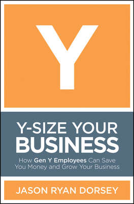 Y-Size Your Business. How Gen Y Employees Can Save You Money and Grow Your Business