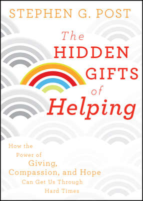 The Hidden Gifts of Helping. How the Power of Giving, Compassion, and Hope Can Get Us Through Hard Times