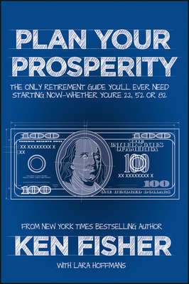 Plan Your Prosperity. The Only Retirement Guide You'll Ever Need, Starting Now--Whether You're 22, 52 or 82