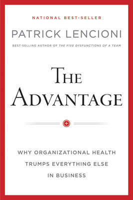 The Advantage, Enhanced Edition. Why Organizational Health Trumps Everything Else In Business