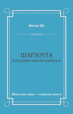 Шарлотта. Последняя любовь Генриха IV