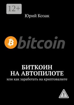Биткоин на автопилоте. Или как заработать на криптовалюте