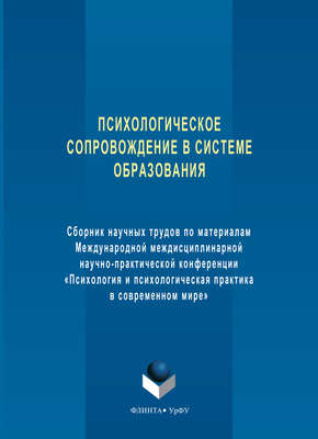Психологическое сопровождение в системе образования. Сборник научных трудов по материалам Международной междисциплинарной научно-практической конференции «Психология и психологическая практика в современном мире»