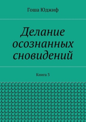 Делание осознанных сновидений. Книга 3