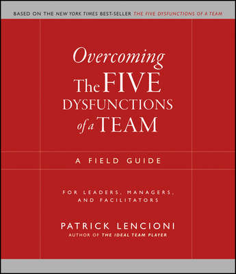 Overcoming the Five Dysfunctions of a Team. A Field Guide for Leaders, Managers, and Facilitators