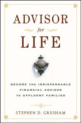 Advisor for Life. Become the Indispensable Financial Advisor to Affluent Families