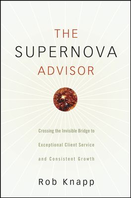 The Supernova Advisor. Crossing the Invisible Bridge to Exceptional Client Service and Consistent Growth
