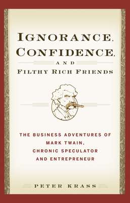 Ignorance, Confidence, and Filthy Rich Friends. The Business Adventures of Mark Twain, Chronic Speculator and Entrepreneur