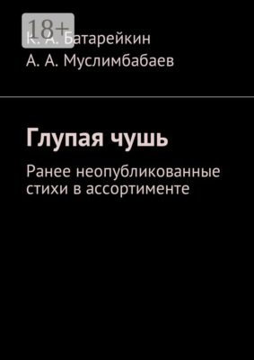 Глупая чушь. Ранее неопубликованные стихи в ассортименте