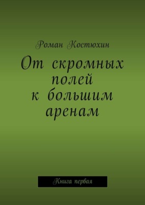 От скромных полей к большим аренам. Книга первая