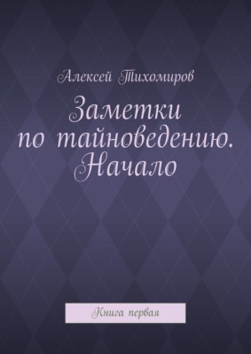 Заметки по тайноведению. Начало. Книга первая