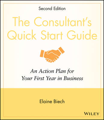 The Consultant's Quick Start Guide. An Action Planfor Your First Year in Business