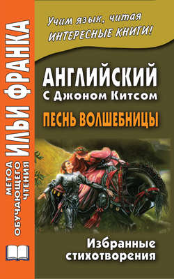 Английский с Джоном Китсом. Песнь волшебницы. Избранные стихотворения / John Keats. A faery’s song