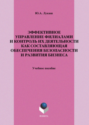 Эффективное управление филиалами и контроль их деятельности как составляющая обеспечения безопасности и развития бизнеса. Учебное пособие