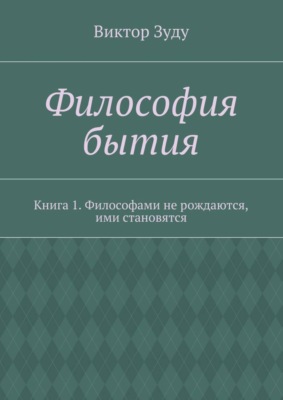 Философия бытия. Книга 1. Философами не рождаются, ими становятся