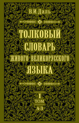 Толковый словарь живого великорусского языка.Том 1: А-З