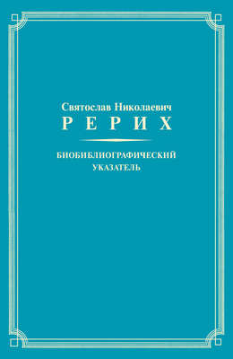 Святослав Николаевич Рерих. Биобиблиографический указатель. К 100-летию со дня рождения