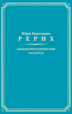 Юрий Николаевич Рерих. Биобиблиографический указатель