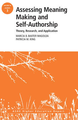 Assessing Meaning Making and Self-Authorship: Theory, Research, and Application. ASHE Higher Education Report 38:3
