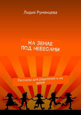 На земле под небесами. Рассказы для родителей и их детей