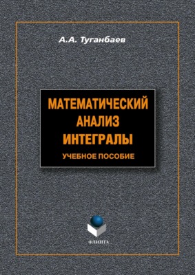 Математический анализ. Интегралы. Учебное пособие