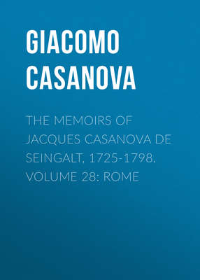 The Memoirs of Jacques Casanova de Seingalt, 1725-1798. Volume 28: Rome