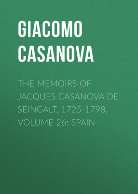 The Memoirs of Jacques Casanova de Seingalt, 1725-1798. Volume 26: Spain