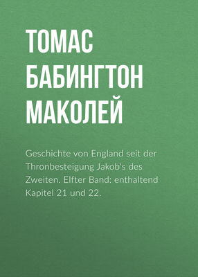 Geschichte von England seit der Thronbesteigung Jakob's des Zweiten. Elfter Band: enthaltend Kapitel 21 und 22.