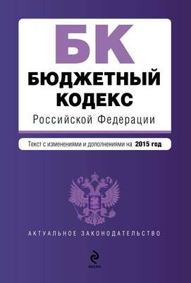 Бюджетный кодекс Российской Федерации. Текст с изменениями и дополнениями на 2015 год