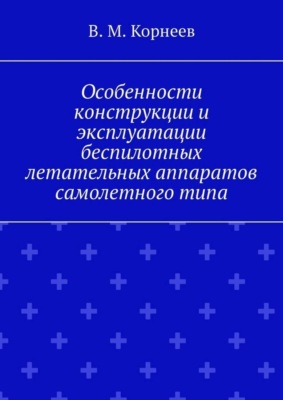 Особенности конструкции и эксплуатации беспилотных летательных аппаратов самолетного типа