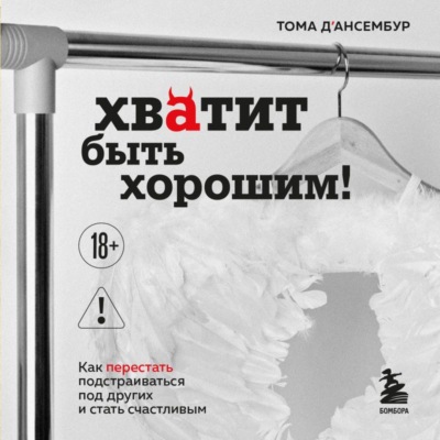 Хватит быть хорошим! Как прекратить подстраиваться под других и стать счастливым