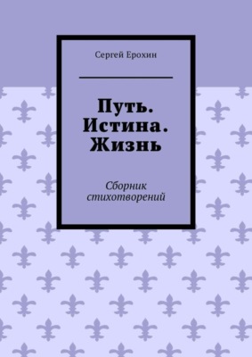 Путь. Истина. Жизнь. Сборник стихотворений