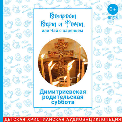 Вопросы Веры и Фомы, или чай с вареньем. Димитриевская родительская суббота