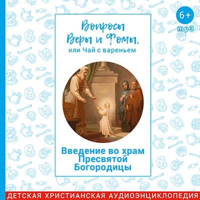 Вопросы Веры и Фомы, или чай с вареньем. Введение во храм Пресвятой Богородицы