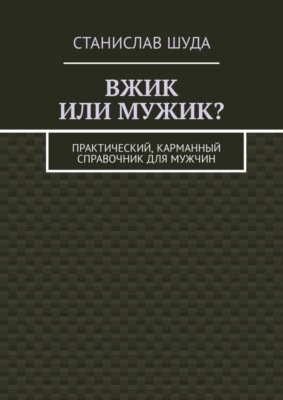 Вжик или мужик? Практический, карманный справочник для мужчин