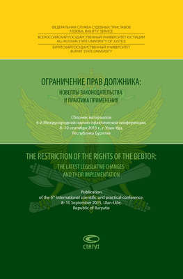 Ограничение прав должника: новеллы законодательства и практика применения = The restriction of the rights of the debtor: the latest legislative changes and their implementation. Сборник материалов 6-й Международной научно-практической конференции, 8–10 сентября 2015 года, г. Улан-Удэ, Республика Бурятия
