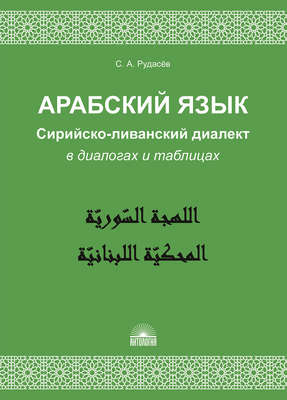 Арабский язык. Сирийско-ливанский диалект в диалогах и таблицах