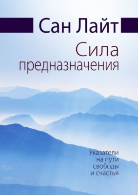 Сила предназначения. Указатели на пути свободы и счастья