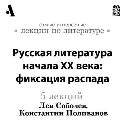 Русская  литература начала XX века: фиксация распада  (Лекции Arzamas)