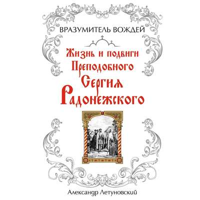 Вразумитель вождей. Жизнь и подвиги Преподобного Сергия Радонежского