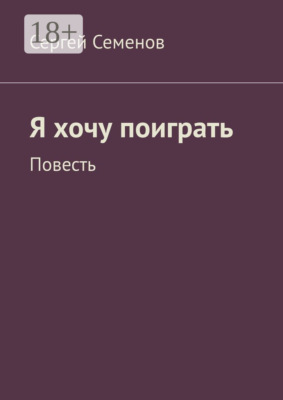 Я хочу поиграть. Повесть