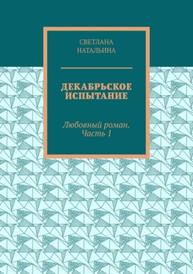 Декабрьское испытание. Любовный роман. Часть 1
