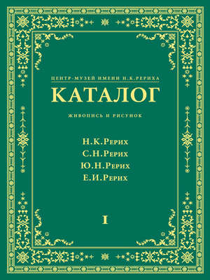 Центр-Музей имени Н. К. Рериха. Каталог. Живопись и рисунок. Николай Рерих. Святослав Рерих. Юрий Рерих. Елена Рерих. Том 1