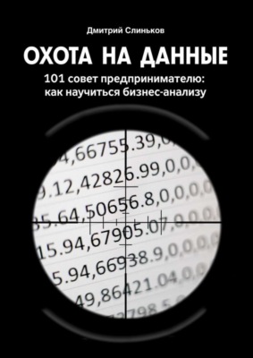 Охота на данные. 101 совет предпринимателю: как научиться бизнес-анализу