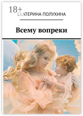 Всему вопреки. Сила духа материнства